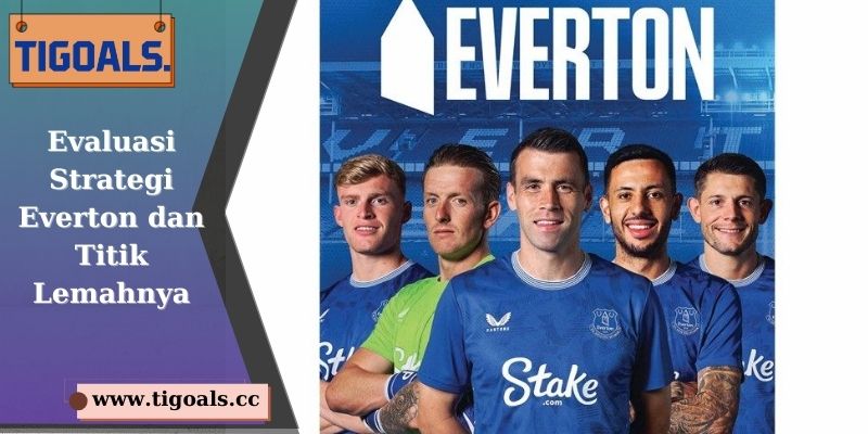 Evaluasi Strategi Everton dan Titik Lemahnya