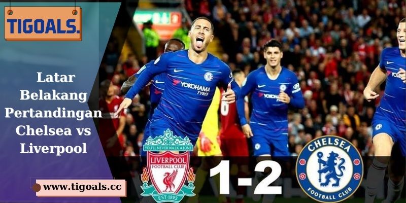 Latar Belakang Pertandingan Chelsea vs Liverpool
