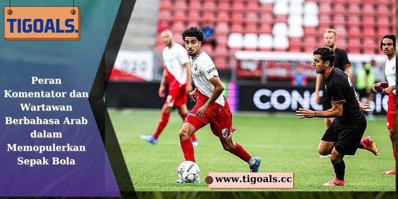 Peran Komentator dan Wartawan Berbahasa Arab dalam Memopulerkan Sepak Bola