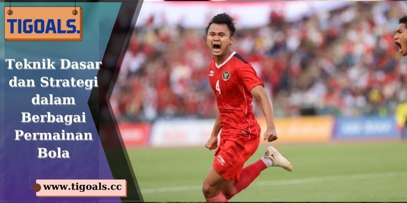 Teknik Dasar dan Strategi dalam Berbagai Permainan Bola